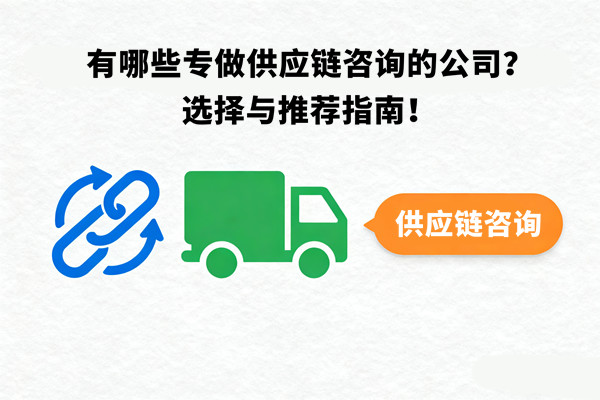 有哪些專做供應(yīng)鏈咨詢的公司？選擇與推薦指南！