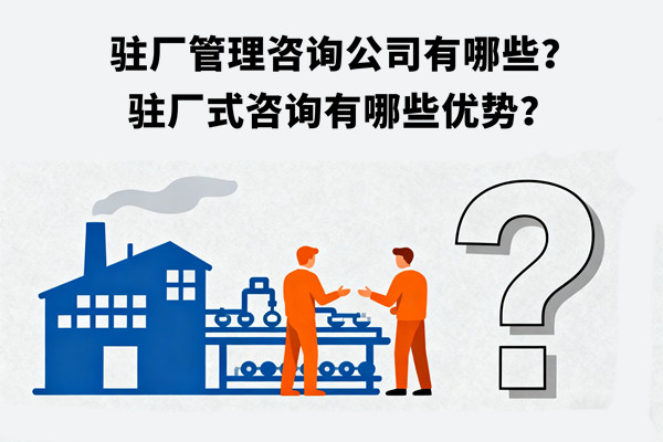駐廠管理咨詢公司有哪些？駐廠式咨詢有哪些優(yōu)勢？