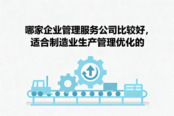 哪家企業(yè)管理服務公司比較好，適合制造業(yè)生產(chǎn)管理優(yōu)化的