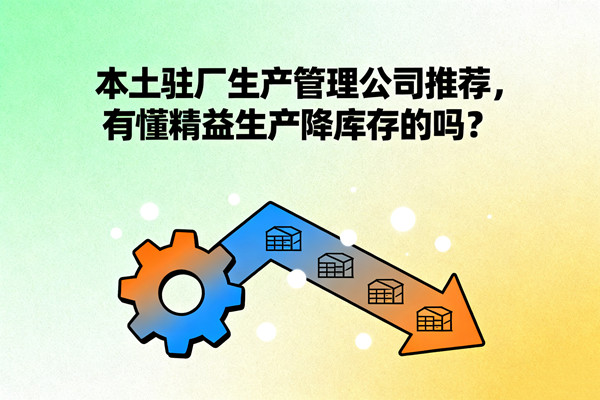 本土駐廠生產(chǎn)管理公司推薦，有懂精益生產(chǎn)降庫存的嗎？